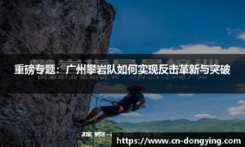 重磅专题：广州攀岩队如何实现反击革新与突破